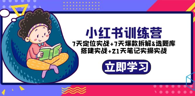 【副业项目5782期】小红书训练营：7天定位实战+7天爆款拆解+选题库搭建实战+21天笔记实操实战-天下副业