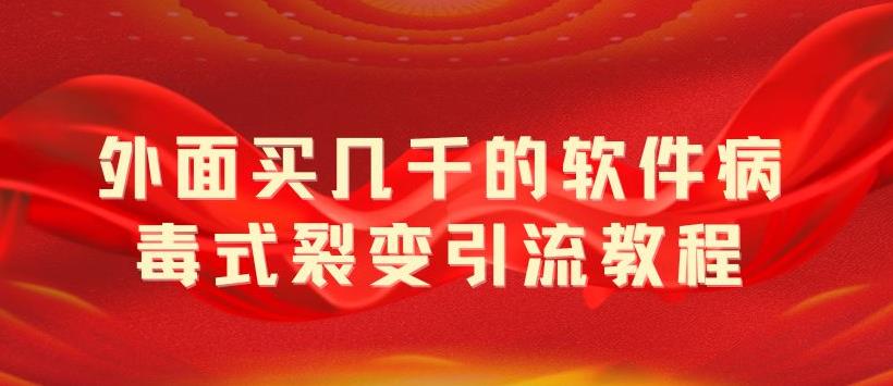 【副业项目5787期】外面卖几千的软件病毒式裂变引流教程，病毒式无限吸引精准粉丝【揭秘】-天下副业
