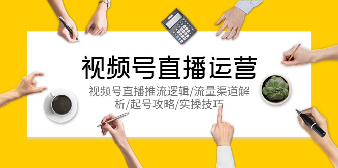 【副业项目5788期】视频号直播运营，视频号直播推流逻辑/流量渠道解析/起号攻略/实操技巧-天下副业