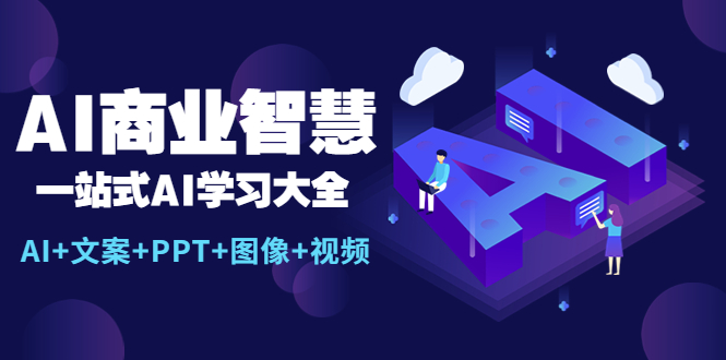 【副业项目5743期】AI商业智慧：一站式AI学习大全【AI+文案+PPT+图像+视频】-天下副业