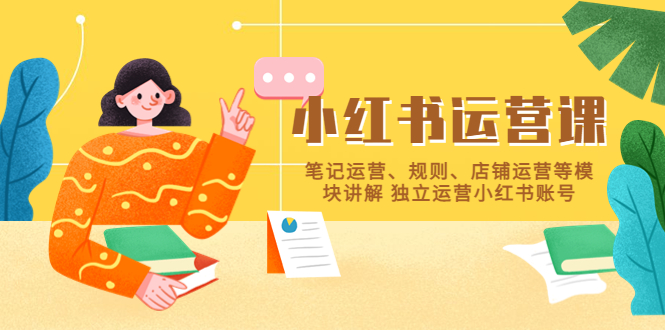 【副业项目5745期】小红书·运营课，笔记运营、规则、店铺运营等模块讲解 独立运营小红书账号-天下副业