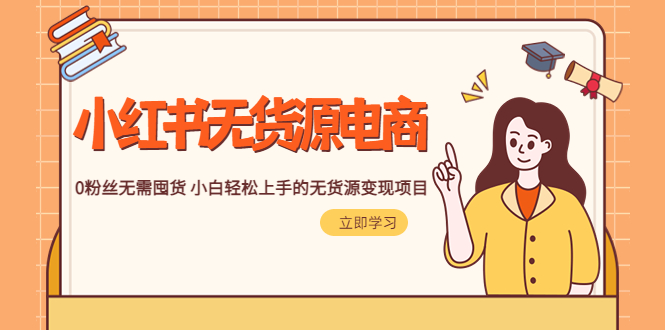 【副业项目5746期】2023小红书·无货源电商1.0，0粉丝无需囤货 小白轻松上手的无货源变现项目-天下副业