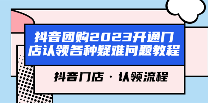 【副业项目5748期】抖音团购2023开通门店认领各种疑难问题教程，抖音门店·认领流程-天下副业