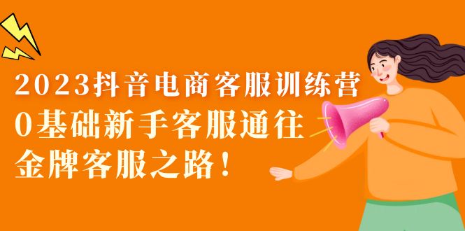 【副业项目5750期】2023抖音·电商客服训练营：0基础新手客服通往金牌客服之路-天下副业