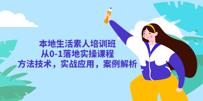 【副业项目5814期】本地生活素人培训班：从0-1落地实操课程，方法技术，实战应用，案例解析-天下副业