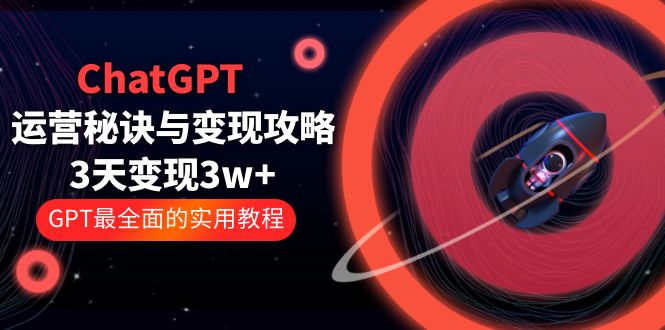 【副业项目5815期】ChatGPT运营-秘诀与变现攻略：3天变现1w+ GPT最全面的实用教程（100节课）-天下副业