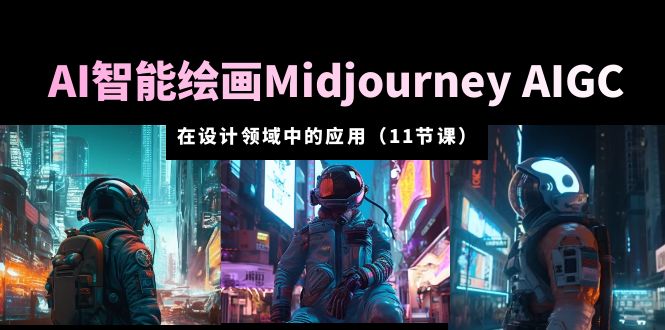 【副业项目5821期】AI·智能绘画Midjourney AIGC 在设计领域中的应用 从入门到精通（11节课）-天下副业