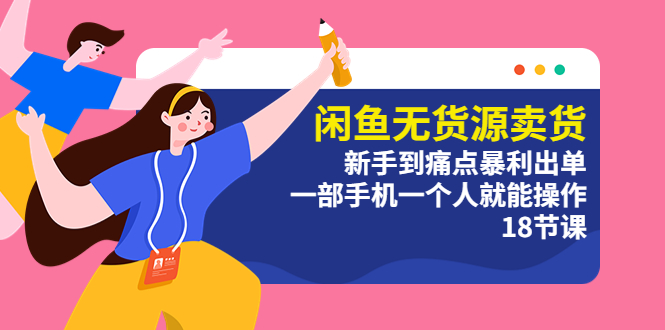 【副业项目5758期】闲鱼无货源卖货：新手到痛点暴利出单，一部手机一个人就能操作（18节课）-天下副业