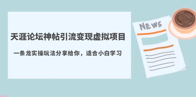 【副业项目5830期】天涯论坛神帖引流变现虚拟项目，一条龙实操玩法分享给你（教程+资源）-天下副业