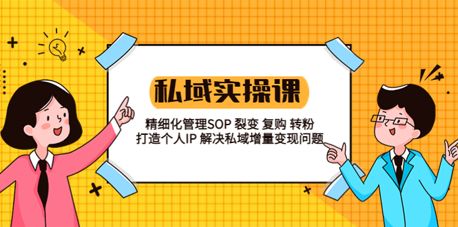 【副业项目5845期】私域实战课程：精细化管理SOP 裂变 复购 转粉 打造个人IP 私域增量变现问题-天下副业