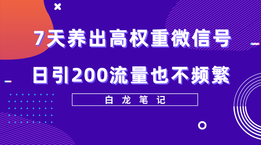 【副业项目5703期】7天养出高权重微信号，日引200流量也不频繁，方法价值3680元-天下副业