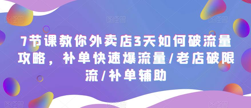 【副业项目5765期】7节课教你外卖店3天如何破流量攻略，补单快速爆流量/老店破限流/补单辅助-天下副业
