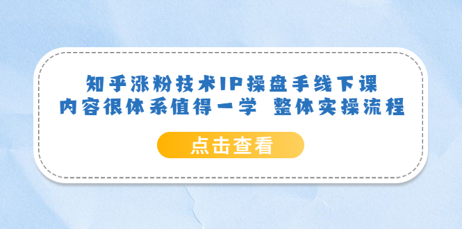 【副业项目6195期】知乎涨粉技术IP操盘手线下课，内容很体系值得一学 整体实操流程！-天下副业
