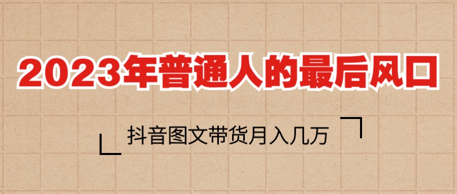【副业项目6141期】2023普通人的最后风口，抖音图文带货月入几万+-天下副业