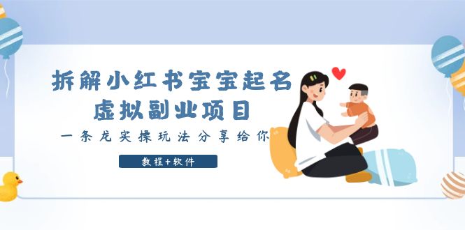 【副业项目6189期】拆解小红书宝宝起名虚拟副业项目，一条龙实操玩法分享给你（教程+软件）-天下副业