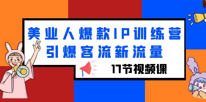 【副业项目6274期】美业人爆款IP训练营，引爆客流新流量（17节视频课）-天下副业