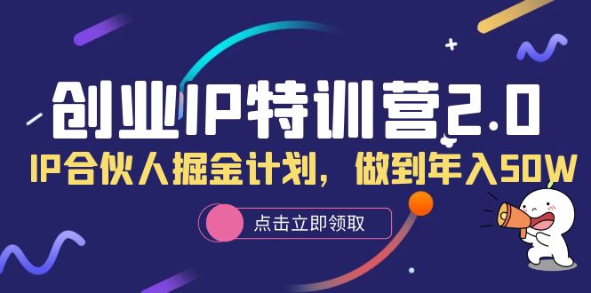 【副业项目6199期】创业IP特训营2.0，IP合伙人掘金计划，做到年入50W-天下副业