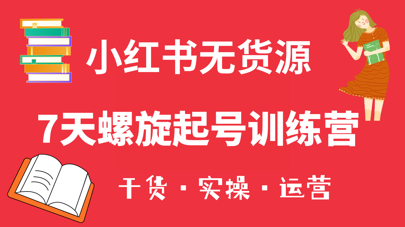 【副业项目6200期】小红书7天螺旋起号训练营，小白也能轻松起店（干货+实操+运营）-天下副业