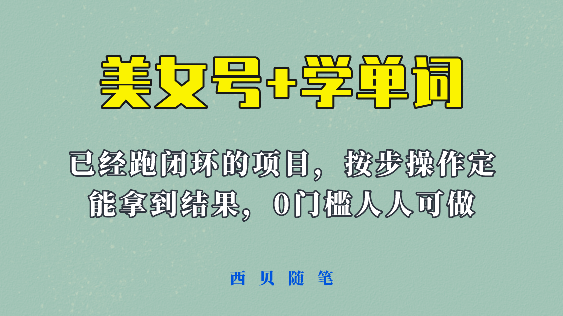 【副业项目6144期】 《美女号+学单词》玩法，信息差而已 课程拆开揉碎了和大家去讲 (教程+素材)-天下副业