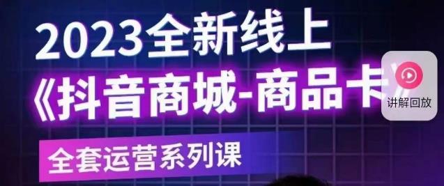 【副业项目6100期】老陶电商·抖音商城商品卡【新版】，2023全新线上全套运营系列课-天下副业
