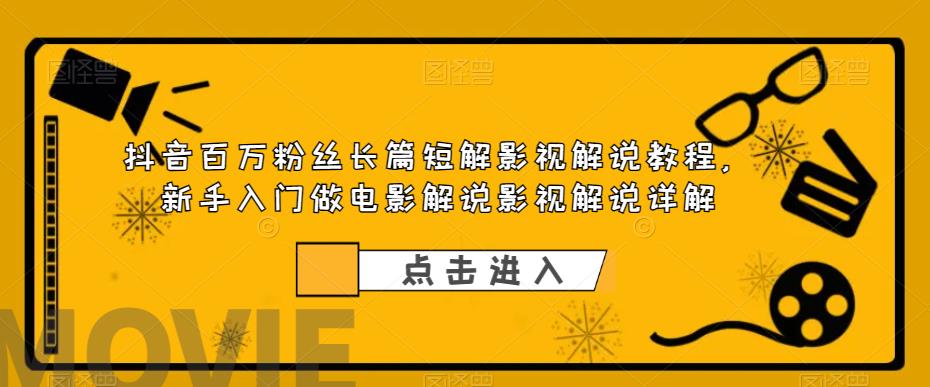 【副业项目6112期】抖音百万粉丝长篇短解影视解说教程，新手入门做电影解说影视解说（8节课）-天下副业