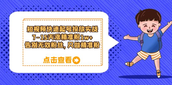 【副业项目6221期】短视频快速起号·投放实战：7-15天涨精准粉1w+，告别无效粉丝，只做精准粉-天下副业