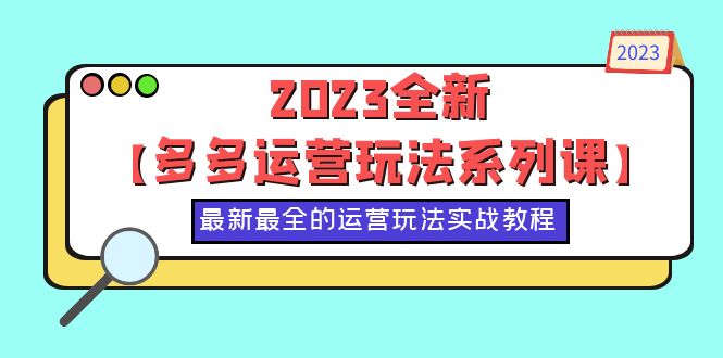 【副业项目6170期】2023全新【多多运营玩法系列课】，最新最全的运营玩法，50节实战教程-天下副业