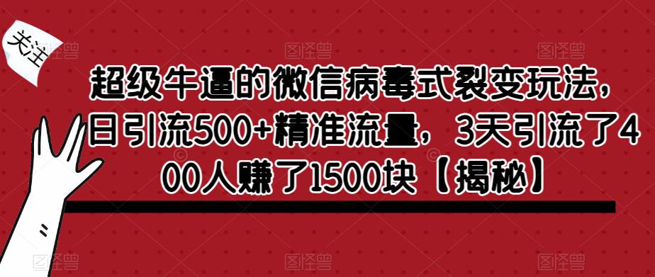 【副业项目6148期】超级牛逼的微信病毒式裂变玩法，日引流500+精准流量，3天引流了400人赚了1500块-天下副业