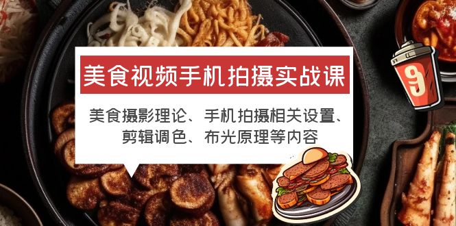 【副业项目6122期】美食视频手机拍摄实战课 美食摄影+手机拍摄相关设置+剪辑调色+布光原理等-天下副业