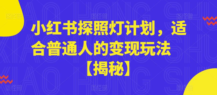 【副业项目6180期】小红书探照灯计划，适合普通人的变现玩法【揭秘】-天下副业