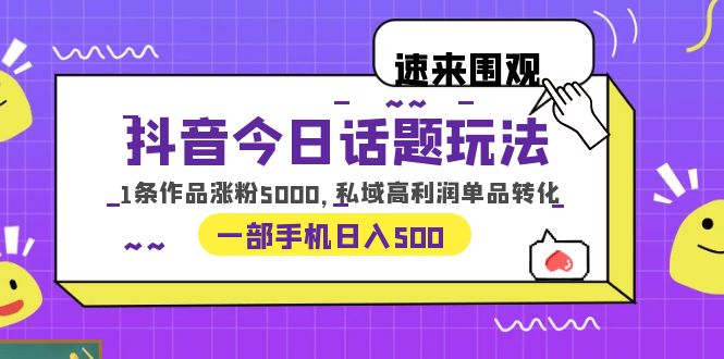 【副业项目6337期】抖音今日话题玩法，1条作品涨粉5000，私域高利润单品转化 一部手机日入500-天下副业