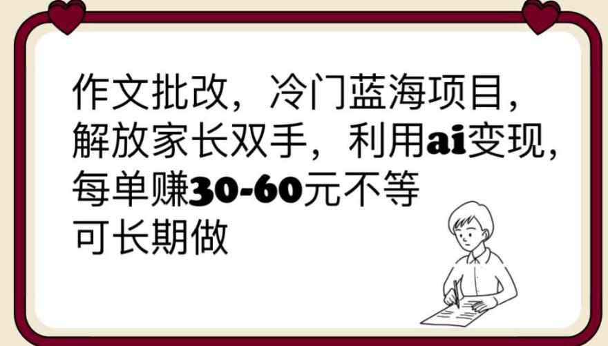 【副业项目6340期】作文批改，冷门蓝海项目，解放家长双手，利用ai变现，每单赚30-60元不等【揭秘】-天下副业