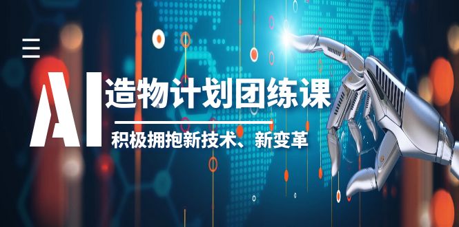 【副业项目6126期】2023AI·造物·计划团练课第一期，积极拥抱新技术、新变革-天下副业