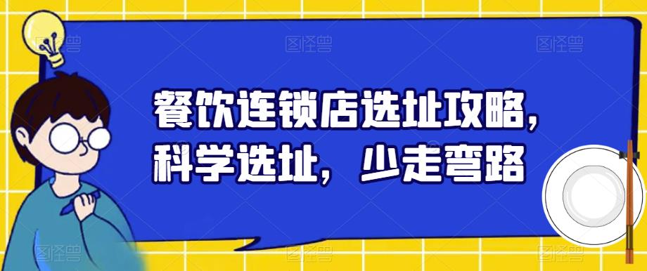 【副业项目6129期】餐饮连锁店选址攻略，科学选址，少走弯路-天下副业