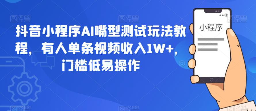 【副业项目6130期】抖音小程序AI嘴型测试玩法教程，有人单条视频收入1W+，门槛低易操作-天下副业