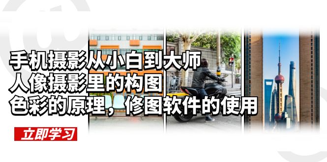 【副业项目6159期】手机摄影从小白到大师，人像摄影里的构图，色彩的原理，修图软件的使用-天下副业