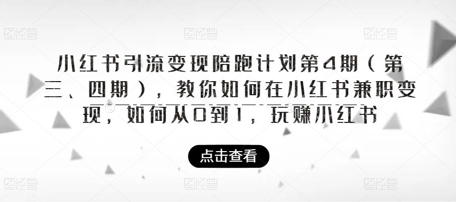 【副业项目6164期】小红书引流变现陪跑计划|第4期（第三、四期），教你如何在小红书兼职变现，如何从0到1，玩赚小红书-天下副业