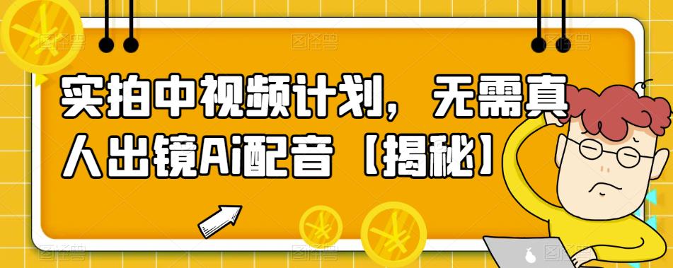 【副业项目6165期】实拍中视频计划，无需真人出镜Ai配音【揭秘】-天下副业