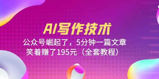 【副业项目6324期】AI写作技术：公众号崛起了，5分钟一篇文章，笑着赚了195元（全套教程）-天下副业