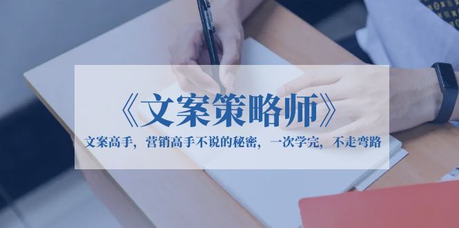 【副业项目6309期】《文案策略师》文案高手，营销高手不说的秘密，一次学完，不走弯路-天下副业