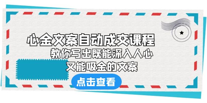 【副业项目6352期】《心金文案自动成交课程》 教你写出既能深入人心、又能吸金的文案-天下副业