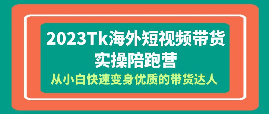【副业项目6256期】2023-Tk海外短视频带货-实操陪跑营，从小白快速变身优质的带货达人-天下副业