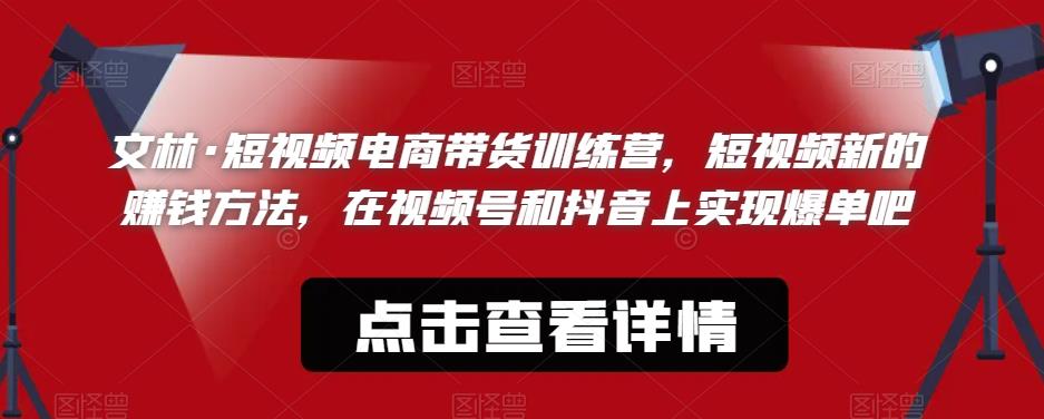 【副业项目6318期】文林·短‮频视‬电商带‮训货‬练营，短视频‮的新‬赚钱方法，在视‮号频‬和抖音‮实上‬现爆单吧-天下副业