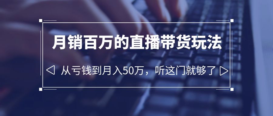 【副业项目6244期】老板必学：月销-百万的直播带货玩法，从亏钱到月入50万，听这门就够了-天下副业