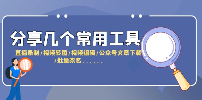 【副业项目6261期】分享几个常用工具 直播录制/视频转图/视频编辑/公众号文章下载/改名-天下副业