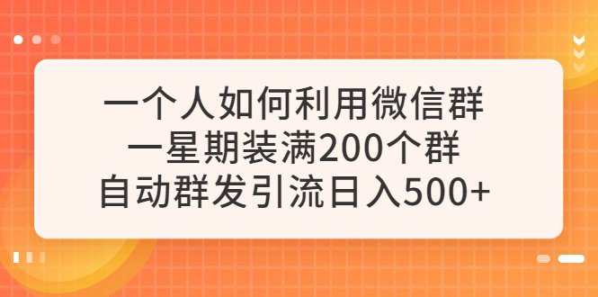 【副业项目6265期】一个人如何利用微信群自动群发引流，一星期装满200个群，日入500+-天下副业
