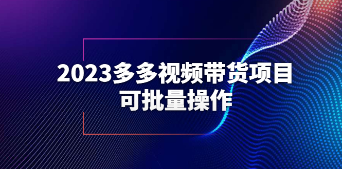 【副业项目6266期】2023多多视频带货项目，可批量操作【保姆级教学】-天下副业