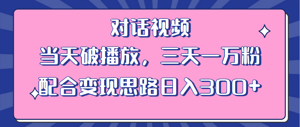 【副业项目6248期】情感类对话视频 当天破播放 三天一万粉 配合变现思路日入300+（教程+素材）-天下副业