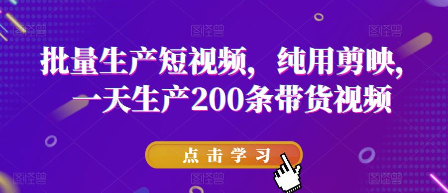 【副业项目6356期】批量生产短视频，纯用剪映，一天生产200条带货视频-天下副业