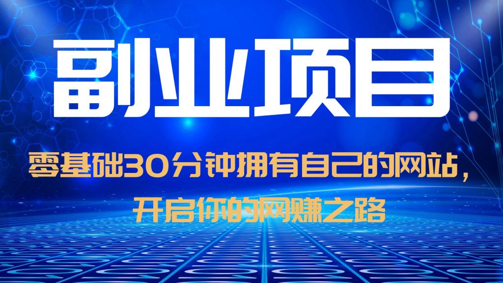 【副业项目6250期】零基础30分钟拥有自己的网站，日赚1000+，开启你的网赚之路（教程+源码）-天下副业
